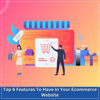 Top 6 Features To Have In Your Ecommerce Website