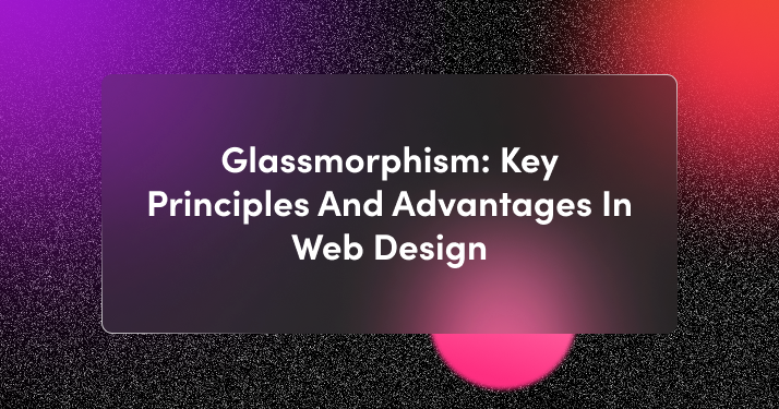 Glassmorphism: Key Principles And Advantages In Web Design