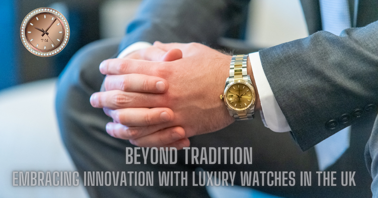 Beyond Tradition: Embracing Innovation with Luxury Watches in the UK